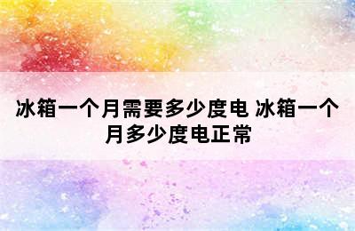 冰箱一个月需要多少度电 冰箱一个月多少度电正常